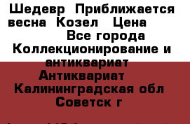 Шедевр “Приближается весна“ Козел › Цена ­ 150 000 - Все города Коллекционирование и антиквариат » Антиквариат   . Калининградская обл.,Советск г.